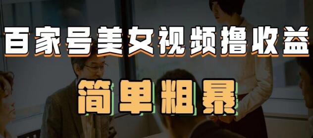 《百家号美女视频撸收益》几分钟一条视频，收益可观