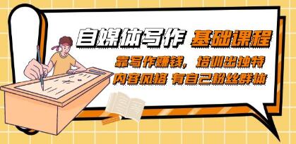 《自媒体写作基础课程》靠写作赚钱，培训出独特内容风格