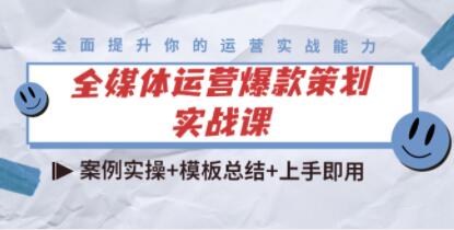 《全媒体运营爆款策划实战课》案例实操+模板总结+上手即用